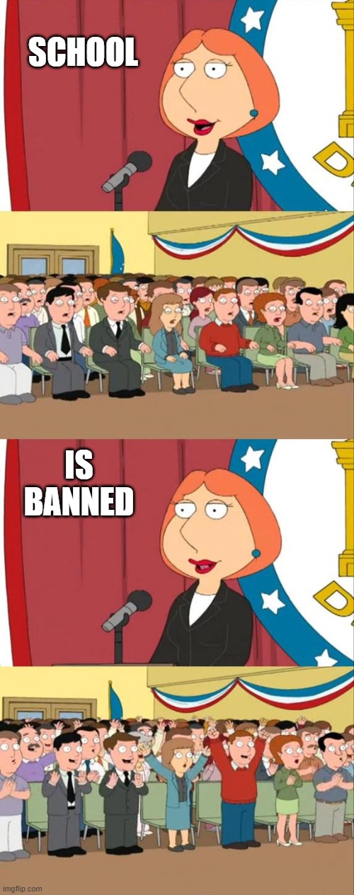 i hope the school... never see this? | SCHOOL; IS BANNED | image tagged in lois griffin family guy,memes,school | made w/ Imgflip meme maker