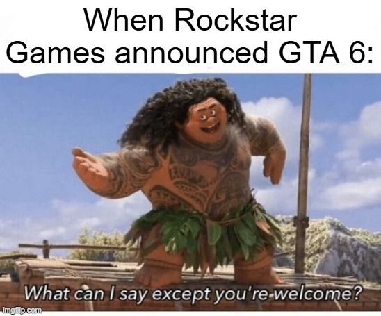 I want to announce GTA 6 | When Rockstar Games announced GTA 6: | image tagged in what can i say except you're welcome,memes,funny | made w/ Imgflip meme maker