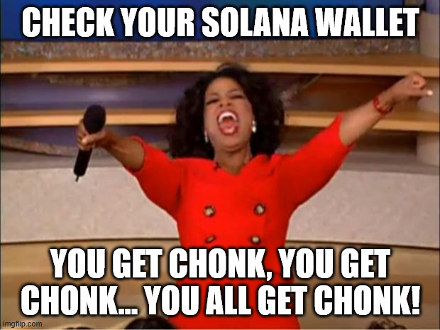 CHECK YOUR SOLANA WALLET YOU GET CHONK, YOU GET CHONK... YOU ALL GET CHONK! | image tagged in memes,oprah you get a | made w/ Imgflip meme maker