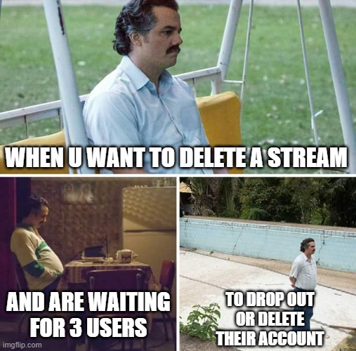 can't delete a stream with 10+ followers | WHEN U WANT TO DELETE A STREAM; AND ARE WAITING
FOR 3 USERS; TO DROP OUT
OR DELETE
THEIR ACCOUNT | image tagged in memes,sad pablo escobar | made w/ Imgflip meme maker
