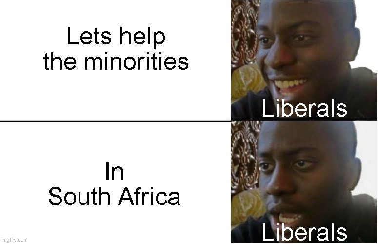 Disappointed Black Guy | Lets help the minorities; Liberals; In South Africa; Liberals | image tagged in disappointed black guy | made w/ Imgflip meme maker