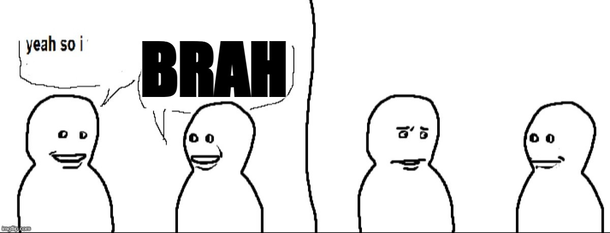BRUH | BRAH | image tagged in yeah so i,brah,bruh,bro | made w/ Imgflip meme maker
