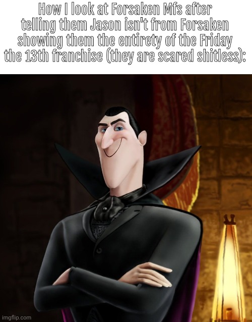HA HA JONATHAN | How I look at Forsaken Mfs after telling them Jason isn't from Forsaken showing them the entirety of the Friday the 13th franchise (they are scared shitless): | image tagged in oh wow are you actually reading these tags | made w/ Imgflip meme maker