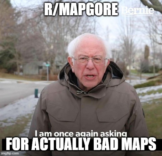 Bernie | R/MAPGORE; FOR ACTUALLY BAD MAPS | image tagged in bernie | made w/ Imgflip meme maker