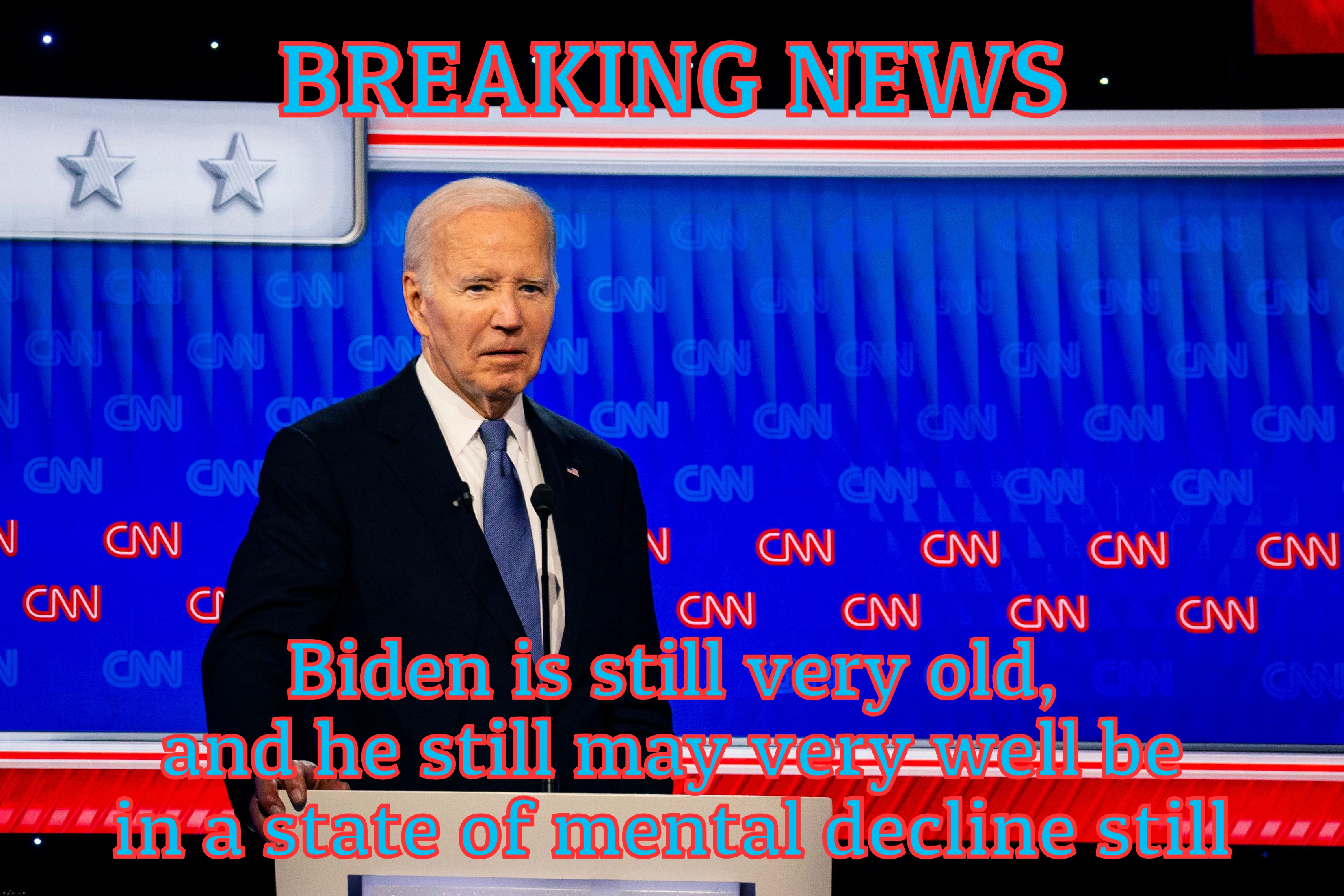 BREAKING NEWS; Biden is still very old,
and he still may very well be
in a state of mental decline still | made w/ Imgflip meme maker