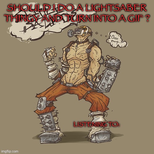 Krieg yrllibg | SHOULD I DO A LIGHTSABER THINGY AND TURN INTO A GIF ? | image tagged in krieg yrllibg | made w/ Imgflip meme maker