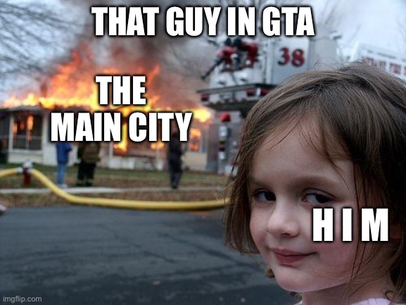 Disaster Girl Meme | THAT GUY IN GTA THE MAIN CITY H I M | image tagged in memes,disaster girl | made w/ Imgflip meme maker