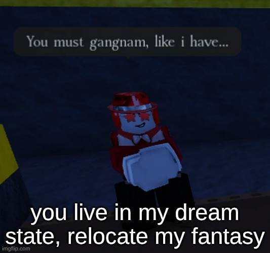 . | you live in my dream state, relocate my fantasy | made w/ Imgflip meme maker