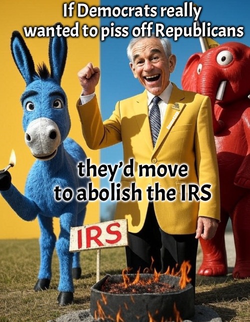 IRS | If Democrats really 
wanted to piss off Republicans; Gnome4308; they’d move to abolish the IRS | image tagged in libertarian | made w/ Imgflip meme maker