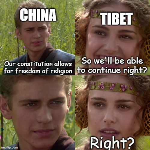 Anakin Padme 4 Panel | TIBET; CHINA; Our constitution allows for freedom of religion; So we'll be able to continue right? Right? | image tagged in anakin padme 4 panel | made w/ Imgflip meme maker