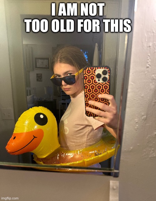I AM NOT TOO OLD FOR THIS | made w/ Imgflip meme maker