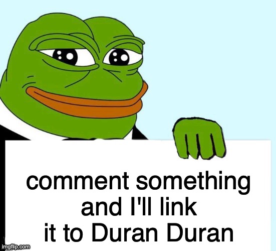 This'll be a tough one but I'm ready | comment something and I'll link it to Duran Duran | image tagged in smirking data frog | made w/ Imgflip meme maker
