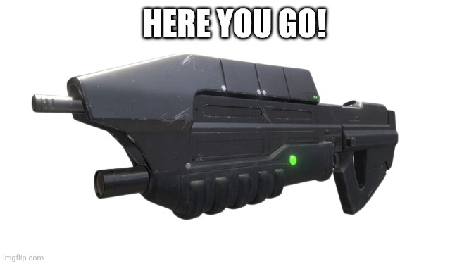 Halo-gun 3D models - Sketchfab | HERE YOU GO! | image tagged in halo-gun 3d models - sketchfab | made w/ Imgflip meme maker