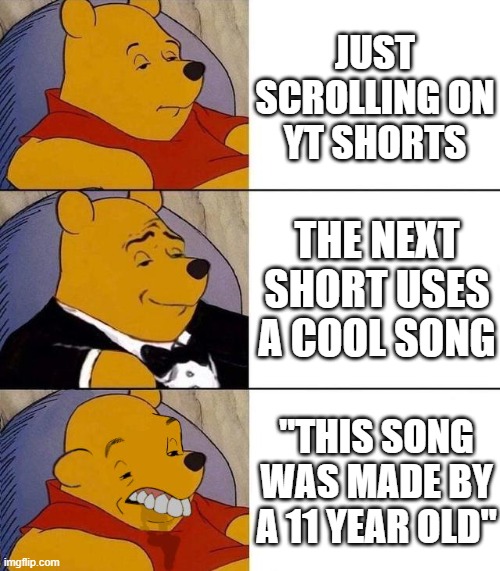 "this song was made by a 11 year old" ☝? | JUST SCROLLING ON YT SHORTS; THE NEXT SHORT USES A COOL SONG; "THIS SONG WAS MADE BY A 11 YEAR OLD" | image tagged in best better blurst | made w/ Imgflip meme maker