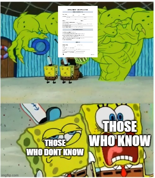 job application | THOSE WHO KNOW; THOSE WHO DONT KNOW | image tagged in spongebob squarepants scared but also not scared | made w/ Imgflip meme maker