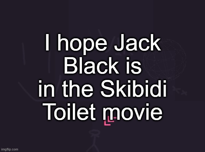 I... am G-Man | I hope Jack Black is in the Skibidi Toilet movie | image tagged in vik's image | made w/ Imgflip meme maker