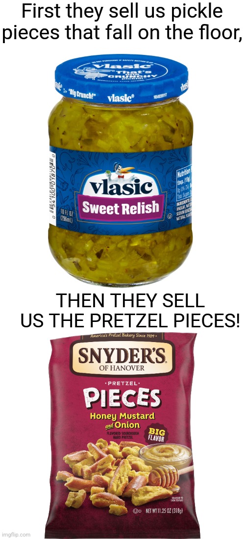 First they sell us pickle pieces that fall on the floor, THEN THEY SELL US THE PRETZEL PIECES! | made w/ Imgflip meme maker