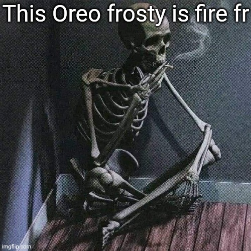 Skeleton smoke | This Oreo frosty is fire fr | image tagged in skeleton smoke | made w/ Imgflip meme maker