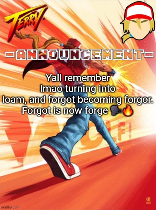 Terry Bogard temp (better) | Yall remember lmao turning into loam, and forgot becoming forgor.

Forgot is now forge 🗣🔥 | image tagged in terry bogard temp better | made w/ Imgflip meme maker