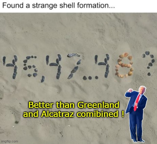Look over here | Better than Greenland and Alcatraz comibined ! | image tagged in trump troll 48 meme | made w/ Imgflip meme maker