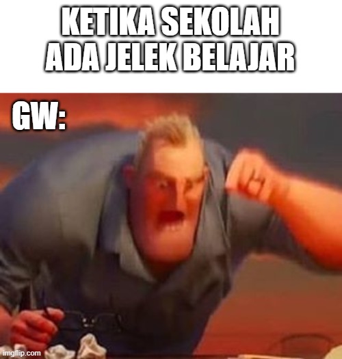 ketika sekolah ada jelek belajar | KETIKA SEKOLAH ADA JELEK BELAJAR; GW: | image tagged in mr incredible mad | made w/ Imgflip meme maker