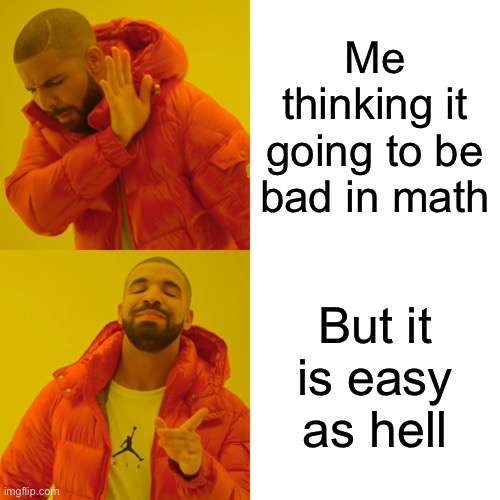 Drake Hotline Bling | Me thinking it going to be bad in math; But it is easy as hell | image tagged in memes,drake hotline bling | made w/ Imgflip meme maker