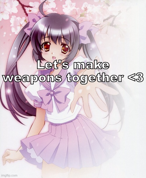 Let's take Ibuprofen together Anime Girl | Let's make weapons together <3 | image tagged in let's take ibuprofen together anime girl | made w/ Imgflip meme maker