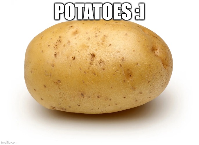 Potatoes :] | POTATOES :] | image tagged in potatoes,random | made w/ Imgflip meme maker