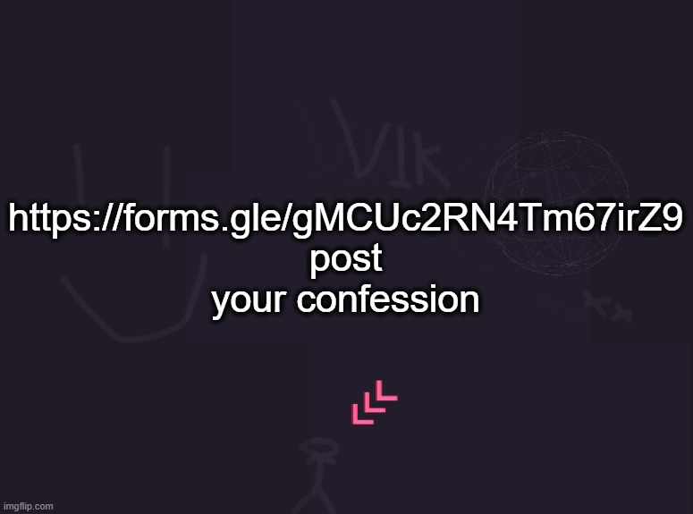vik's image | https://forms.gle/gMCUc2RN4Tm67irZ9
post your confession | image tagged in vik's image | made w/ Imgflip meme maker