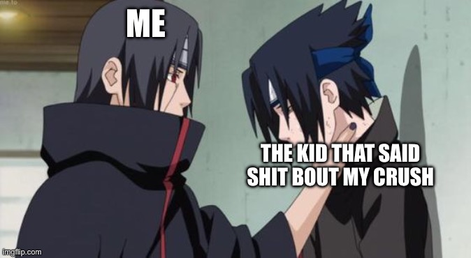 Itachi Choking Sasuke | ME; THE KID THAT SAID SHIT BOUT MY CRUSH | image tagged in itachi choking sasuke | made w/ Imgflip meme maker