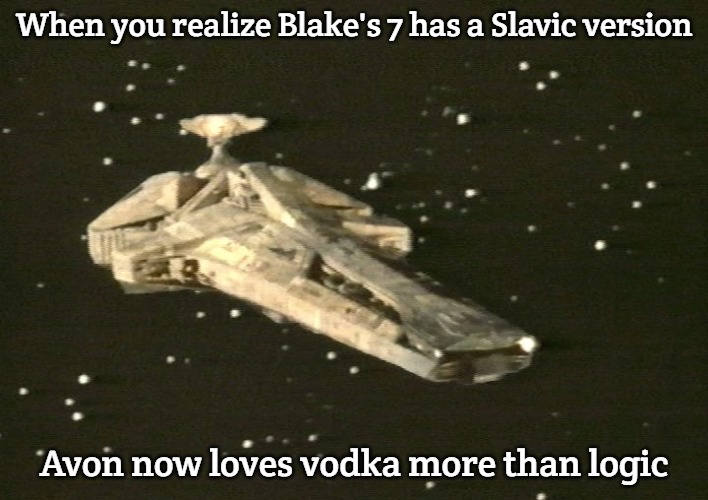 Blake's 7 Scorpio | When you realize Blake's 7 has a Slavic version; Avon now loves vodka more than logic | image tagged in blake's 7 scorpio,slavic lives matter,slavic blake's 7 | made w/ Imgflip meme maker