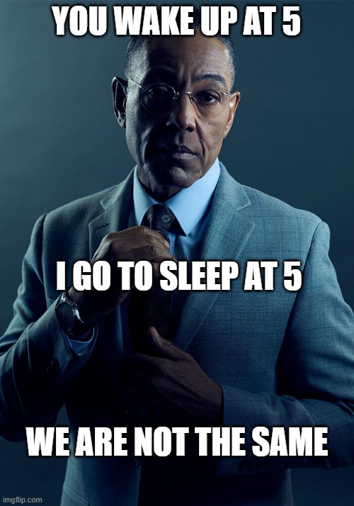 5 o'clock club, reverse | YOU WAKE UP AT 5; I GO TO SLEEP AT 5; WE ARE NOT THE SAME | image tagged in gus fring we are not the same,5 o'clock club,overnight work,uber | made w/ Imgflip meme maker