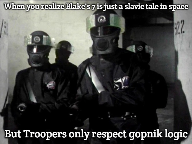 Federation Troopers | When you realize Blake's 7 is just a slavic tale in space; But Troopers only respect gopnik logic | image tagged in federation troopers,slavic blake's 7,slavic lives matter | made w/ Imgflip meme maker
