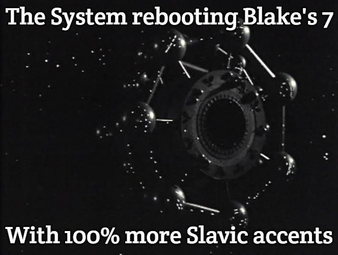 The System | The System rebooting Blake's 7; With 100% more Slavic accents | image tagged in the system,slavic lives matter,slavic blake's 7 | made w/ Imgflip meme maker