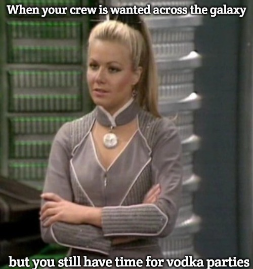 Soolin | When your crew is wanted across the galaxy; but you still have time for vodka parties | image tagged in soolin,slavic blake's 7 | made w/ Imgflip meme maker