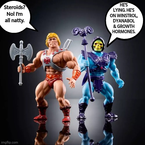 Skeletor rats he-man out | HE'S LYING. HE'S ON WINSTROL, DYANABOL & GROWTH HORMONES. Steroids? No! I'm all natty. | image tagged in he-man skeletor toys,steroids | made w/ Imgflip meme maker