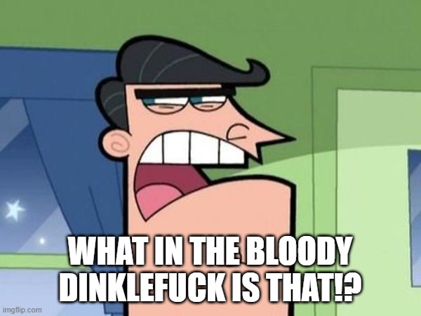 Dinkleberg Blank | WHAT IN THE BLOODY DINKLEFUCK IS THAT!? | image tagged in dinkleberg blank | made w/ Imgflip meme maker