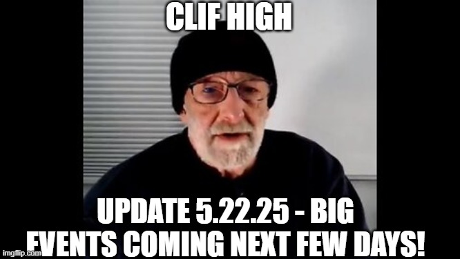 Clif High: Update 5.22.25 - Big Events Coming Next Few Days! (Video) 