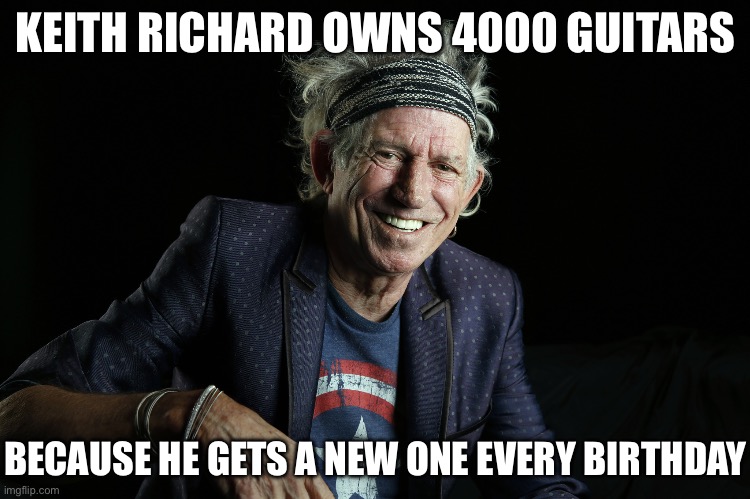 4000 birthday guitars | KEITH RICHARD OWNS 4000 GUITARS; BECAUSE HE GETS A NEW ONE EVERY BIRTHDAY | image tagged in keith richards,birthday,presents,guitars,old,ancient | made w/ Imgflip meme maker