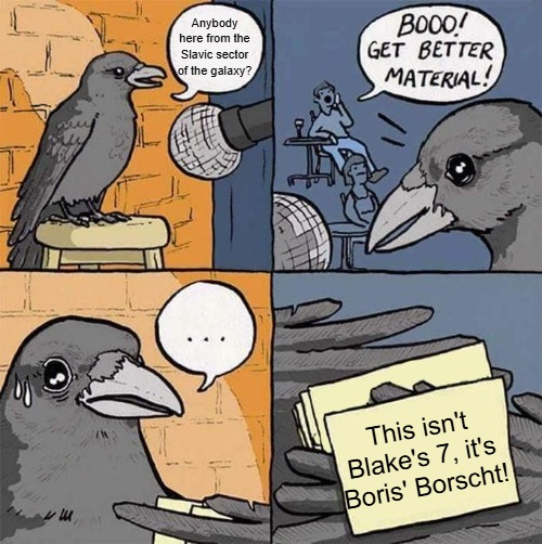 Get Better Material meme | Anybody here from the Slavic sector of the galaxy? This isn't Blake's 7, it's Boris' Borscht! | image tagged in get better material meme,slavic lives matter,slavic blake's 7 | made w/ Imgflip meme maker