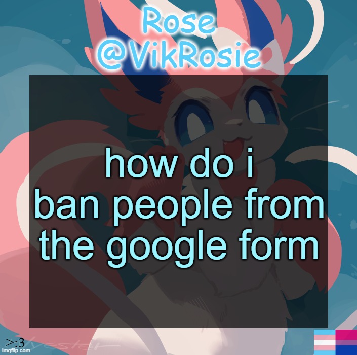 i don't have the "collect email" setting on | how do i ban people from the google form | image tagged in vik's sylveon temp | made w/ Imgflip meme maker
