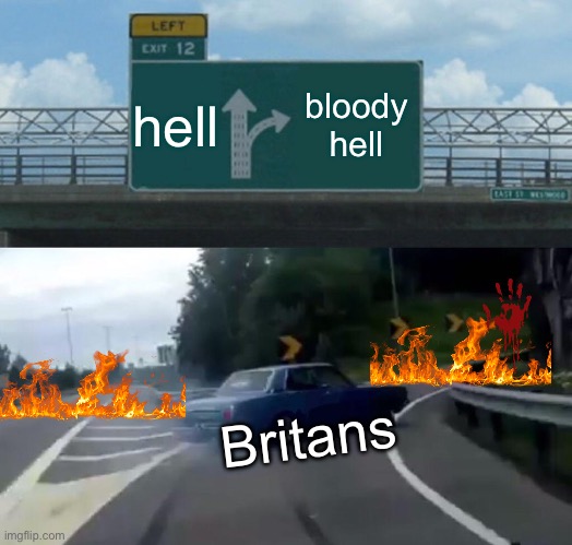Left Exit 12 Off Ramp | hell; bloody hell; Britans | image tagged in memes,left exit 12 off ramp | made w/ Imgflip meme maker