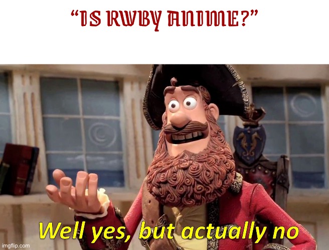 Well yes, but actually no | “IS RWBY ANIME?” | image tagged in well yes but actually no,rwby | made w/ Imgflip meme maker