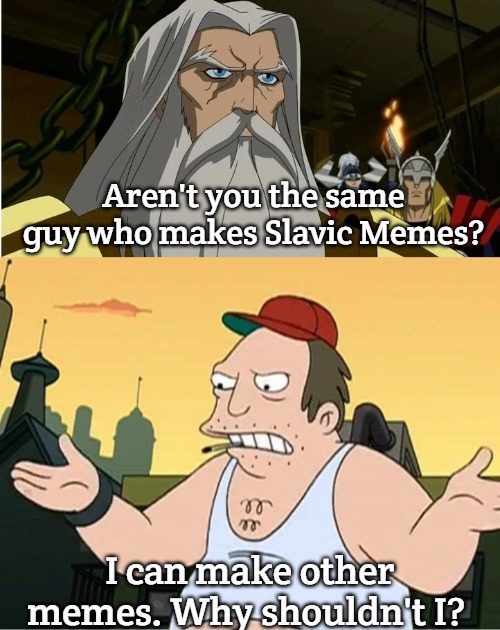 Aren't you the same guy who makes Slavic Memes? I can make other memes. Why shouldn't I? | image tagged in slavic odin,slavic sal,slavic empire | made w/ Imgflip meme maker