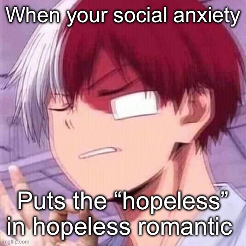 Hopeless romance | When your social anxiety; Puts the “hopeless” in hopeless romantic | image tagged in todoroki,social anxiety,anxiety,romantic,hopeless | made w/ Imgflip meme maker