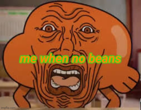 oh heavens nah | me when no beans | image tagged in cursed darwin | made w/ Imgflip meme maker