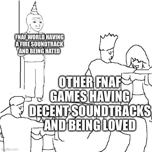 Image Title | FNAF WORLD HAVING A FIRE SOUNDTRACK AND BEING HATED; OTHER FNAF GAMES HAVING DECENT SOUNDTRACKS AND BEING LOVED | image tagged in they don't know | made w/ Imgflip meme maker