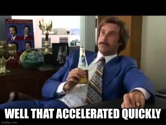 Well That Escalated Quickly Meme | WELL THAT ACCELERATED QUICKLY | image tagged in memes,well that escalated quickly | made w/ Imgflip meme maker