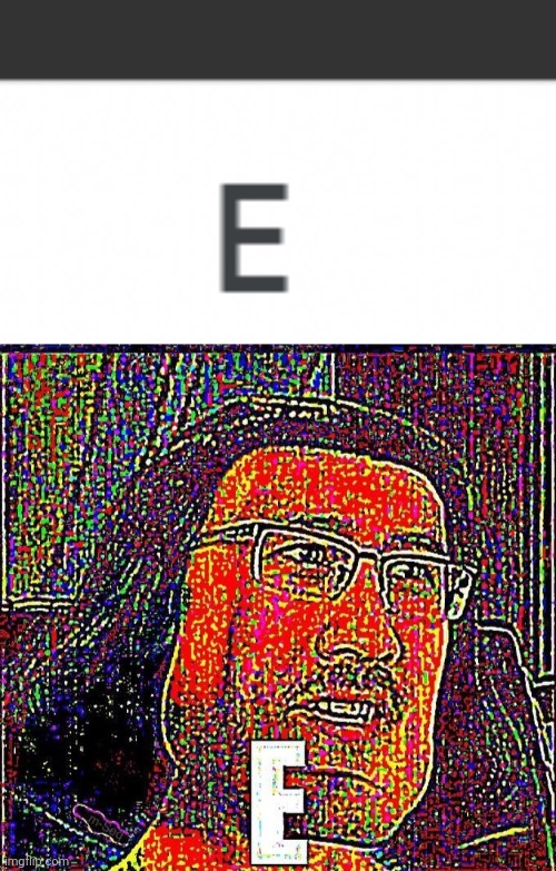 E | image tagged in e,memes,funny,ads | made w/ Imgflip meme maker
