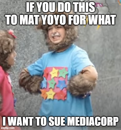 Yoyo's revenge | IF YOU DO THIS TO MAT YOYO FOR WHAT; I WANT TO SUE MEDIACORP | image tagged in enraged yoyo | made w/ Imgflip meme maker